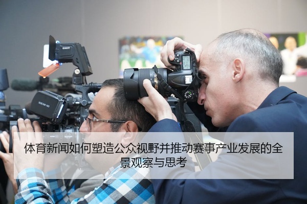 体育新闻如何塑造公众视野并推动赛事产业发展的全景观察与思考