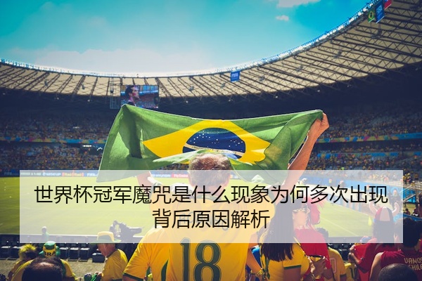 世界杯冠军魔咒是什么现象为何多次出现背后原因解析