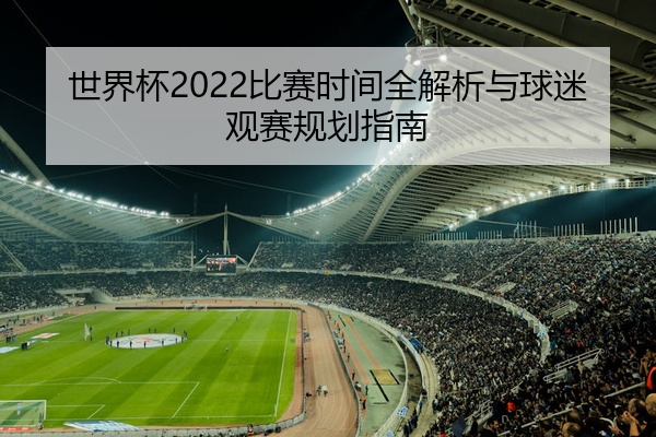 世界杯2022比赛时间全解析与球迷观赛规划指南