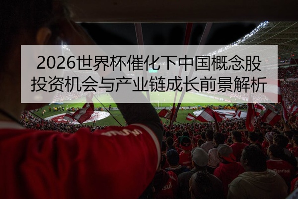 2026世界杯催化下中国概念股投资机会与产业链成长前景解析