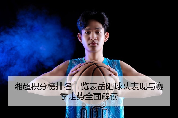 湘超积分榜排名一览表岳阳球队表现与赛季走势全面解读