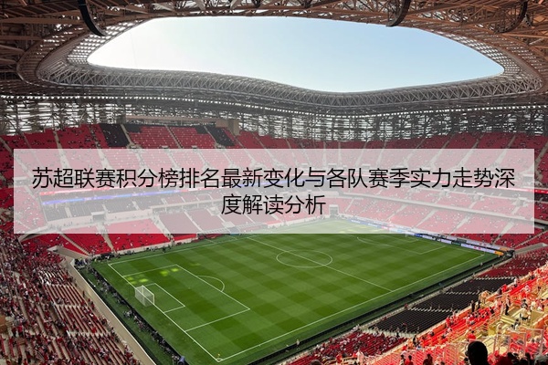苏超联赛积分榜排名最新变化与各队赛季实力走势深度解读分析