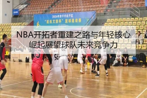 NBA开拓者重建之路与年轻核心崛起展望球队未来竞争力