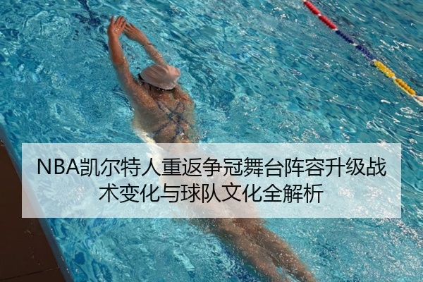 NBA凯尔特人重返争冠舞台阵容升级战术变化与球队文化全解析