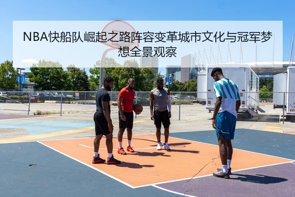 NBA快船队崛起之路阵容变革城市文化与冠军梦想全景观察