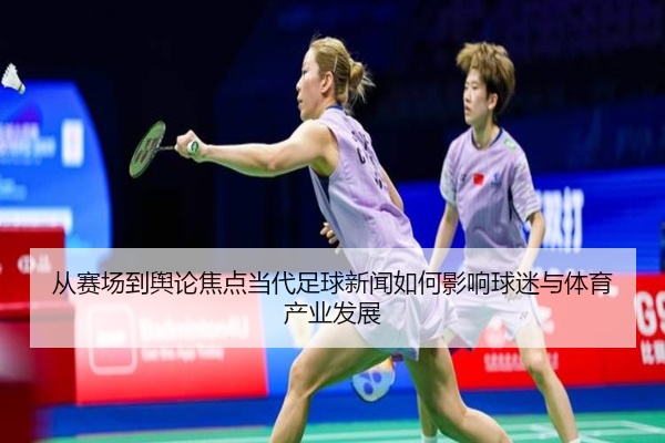 从赛场到舆论焦点当代足球新闻如何影响球迷与体育产业发展