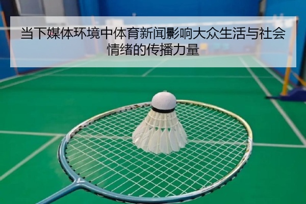 当下媒体环境中体育新闻影响大众生活与社会情绪的传播力量