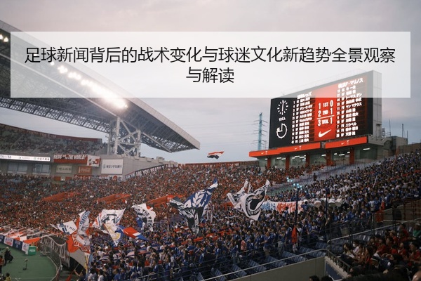 足球新闻背后的战术变化与球迷文化新趋势全景观察与解读