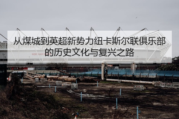 从煤城到英超新势力纽卡斯尔联俱乐部的历史文化与复兴之路