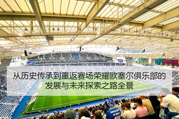 从历史传承到重返赛场荣耀欧塞尔俱乐部的发展与未来探索之路全景