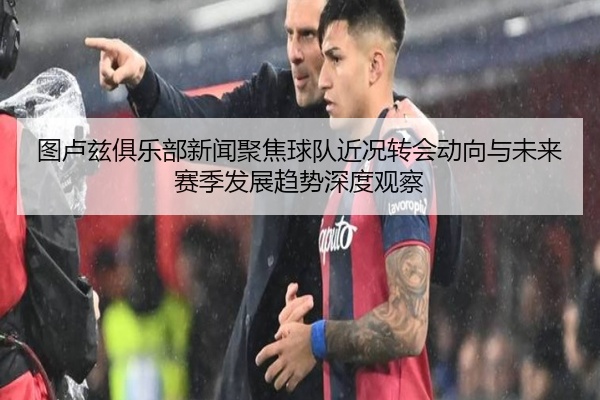 图卢兹俱乐部新闻聚焦球队近况转会动向与未来赛季发展趋势深度观察