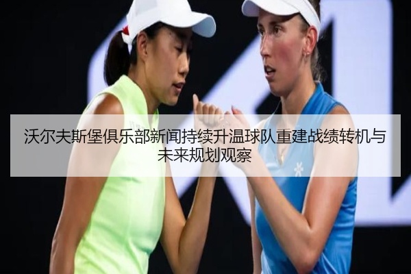 沃尔夫斯堡俱乐部新闻持续升温球队重建战绩转机与未来规划观察