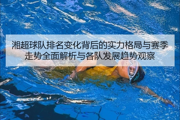 湘超球队排名变化背后的实力格局与赛季走势全面解析与各队发展趋势观察