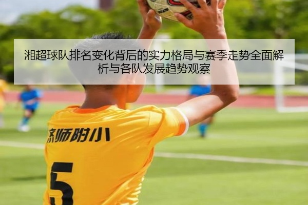 湘超球队排名变化背后的实力格局与赛季走势全面解析与各队发展趋势观察