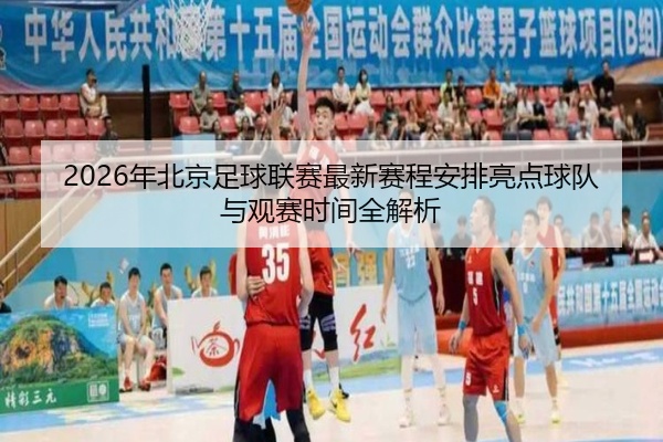 2026年北京足球联赛最新赛程安排亮点球队与观赛时间全解析