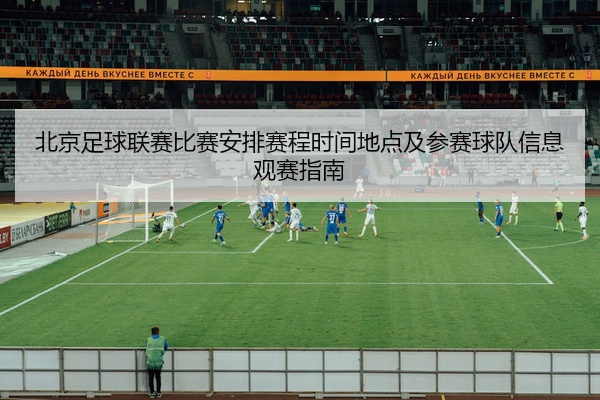 北京足球联赛比赛安排赛程时间地点及参赛球队信息观赛指南