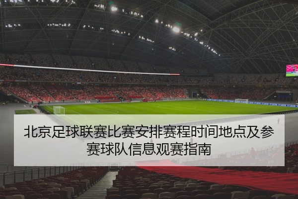 北京足球联赛比赛安排赛程时间地点及参赛球队信息观赛指南