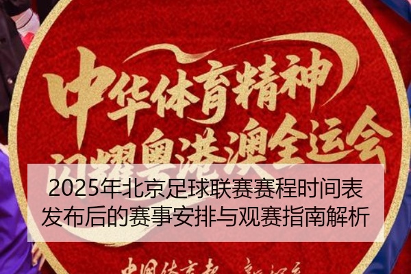 2025年北京足球联赛赛程时间表发布后的赛事安排与观赛指南解析