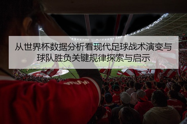 从世界杯数据分析看现代足球战术演变与球队胜负关键规律探索与启示