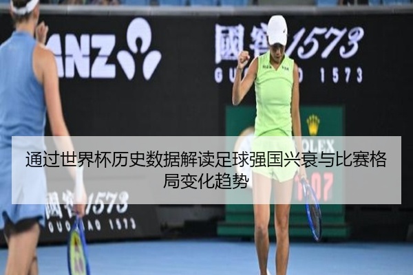 通过世界杯历史数据解读足球强国兴衰与比赛格局变化趋势